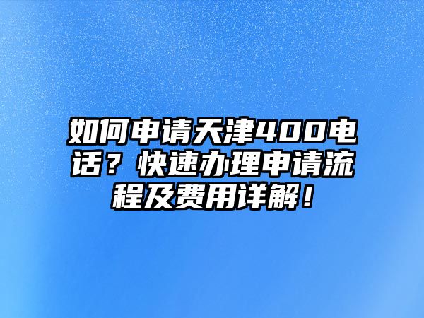 如何申請(qǐng)?zhí)旖?00電話？快速辦理申請(qǐng)流程及費(fèi)用詳解！