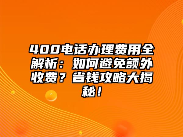 400電話辦理費用全解析：如何避免額外收費？省錢攻略大揭秘！