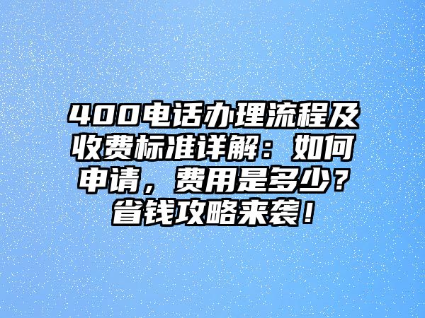 400電話辦理流程及收費標準詳解：如何申請，費用是多少？省錢攻略來襲！