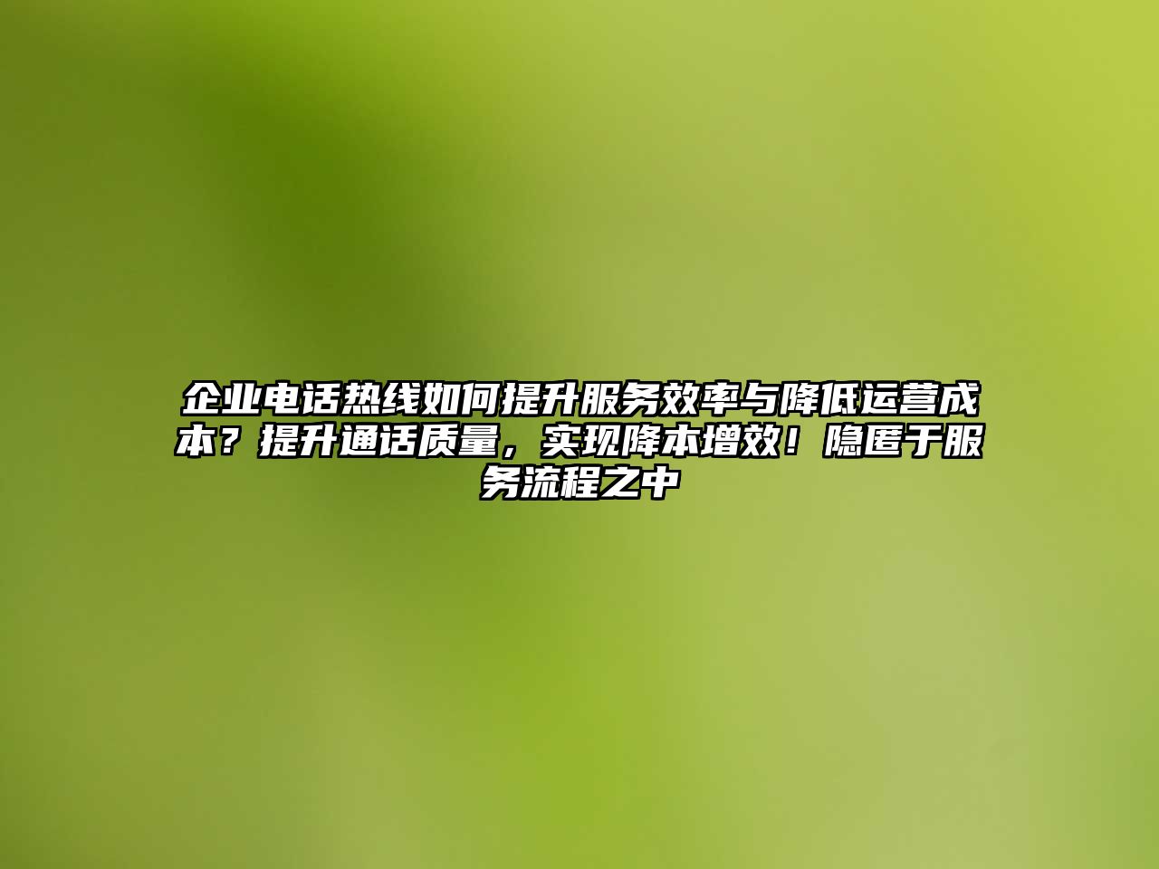 企業(yè)電話熱線如何提升服務(wù)效率與降低運(yùn)營(yíng)成本？提升通話質(zhì)量，實(shí)現(xiàn)降本增效！隱匿于服務(wù)流程之中