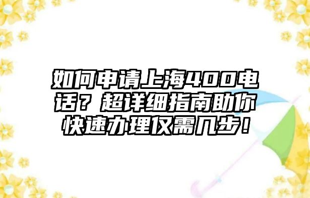 如何申請(qǐng)上海400電話？超詳細(xì)指南助你快速辦理僅需幾步！