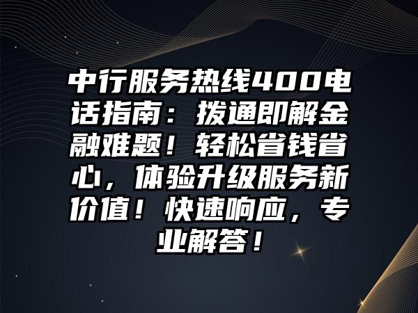 中行服務熱線400電話指南：撥通即解金融難題！輕松省錢省心，體驗升級服務新價值！快速響應，專業解答！