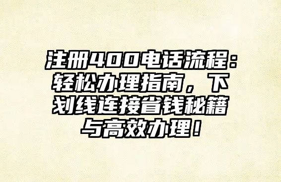 注冊400電話流程：輕松辦理指南，下劃線連接省錢秘籍與高效辦理！