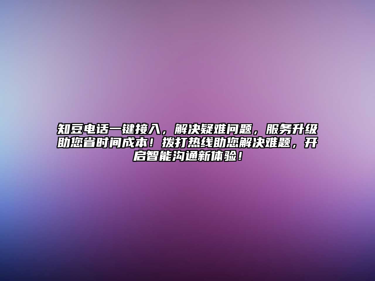 知豆電話一鍵接入，解決疑難問題，服務升級助您省時間成本！撥打熱線助您解決難題，開啟智能溝通新體驗！