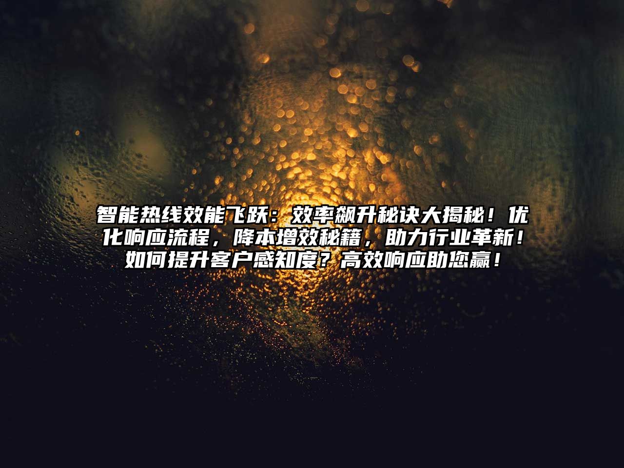智能熱線效能飛躍：效率飆升秘訣大揭秘！優化響應流程，降本增效秘籍，助力行業革新！如何提升客戶感知度？高效響應助您贏！